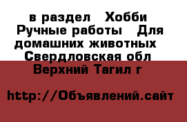  в раздел : Хобби. Ручные работы » Для домашних животных . Свердловская обл.,Верхний Тагил г.